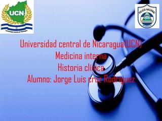 Universidad central de Nicaragua(UCN)
           Medicina interna
           Historia clínica
  Alumno: Jorge Luis cruz Rodríguez
 