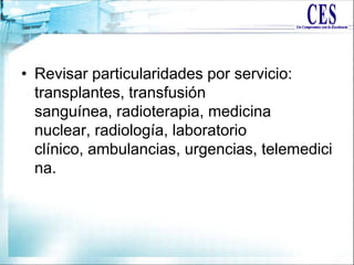 • Revisar particularidades por servicio:
transplantes, transfusión
sanguínea, radioterapia, medicina
nuclear, radiología, laboratorio
clínico, ambulancias, urgencias, telemedici
na.
 