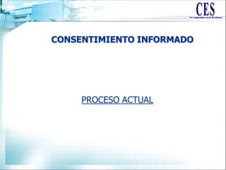 CONSENTIMIENTO INFORMADO
PROCESO ACTUAL
 