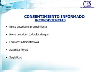 CONSENTIMIENTO INFORMADO
• No se describe el procedimiento
• No se describen todos los riesgos
• Formatos administrativos
• Ausencia firmas
• Ilegibilidad
INCONSISTENCIAS
 