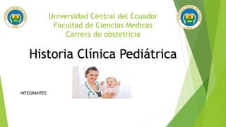 Universidad Central del Ecuador
Facultad de Ciencias Medicas
Carrera de obstetricia
Historia Clínica Pediátrica
INTEGRANTES
 