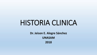 HISTORIA CLINICA
Dr. Jeison E. Alegre Sánchez
UNASAM
2018
 