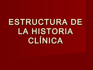 ESTRUCTURA DEESTRUCTURA DE
LA HISTORIALA HISTORIA
CLÍNICACLÍNICA
 