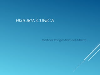 HISTORIA CLINICA
Martinez Rangel Abimael Alberto..
 