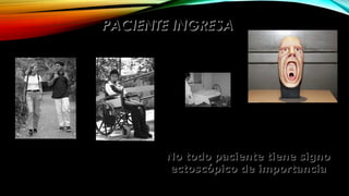 PACIENTE INGRESAPACIENTE INGRESA
No todo paciente tiene signoNo todo paciente tiene signo
ectoscópico de importanciaectoscópico de importancia
 