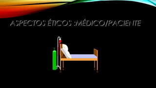 ASPECTOS ÉTICOS :MÉDICO/PACIENTEASPECTOS ÉTICOS :MÉDICO/PACIENTE
 