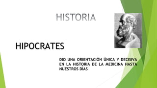 HIPOCRATESHIPOCRATES
DIO UNA ORIENTACIÓN ÚNICA Y DECISIVA
EN LA HISTORIA DE LA MEDICINA HASTA
NUESTROS DÍAS
 