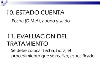 10. ESTADO CUENTA Fecha (D-M-A), abono y saldo 11. EVALUACION DEL TRATAMIENTO Se debe colocar fecha, hora, el procedimiento que se realizo, especificado. 