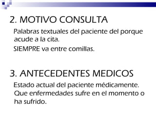 2.   MOTIVO CONSULTA Palabras textuales del paciente del porque acude a la cita. SIEMPRE va entre comillas. 3.   ANTECEDENTES MEDICOS Estado actual del paciente médicamente. Que enfermedades sufre en el momento o ha sufrido . 