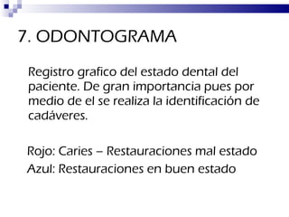 7. ODONTOGRAMA <ul><li>Registro grafico del estado dental del paciente. De gran importancia pues por medio de el se realiz...