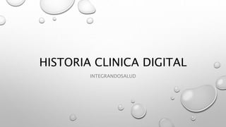 HISTORIA CLINICA DIGITAL
INTEGRANDOSALUD
 