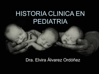 HISTORIA CLINICA ENHISTORIA CLINICA EN
PEDIATRIAPEDIATRIA
Dra. Elvira Álvarez OrdóñezDra. Elvira Álvarez Ordóñez
 