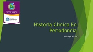 Historia Clinica En
Periodoncia
Hugo Reyes Morales
 