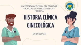 HISTORIACLÍNICA
GINECOLÓGICA
UNIVERSIDAD CENTRAL DEL ECUADOR
FACULTAD DE CIENCIAS MÉDICAS
MEDICINA
GINECOLOGÍA
 