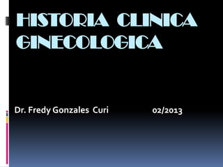 HISTORIA CLINICA
GINECOLOGICA


Dr. Fredy Gonzales Curi   02/2013
 