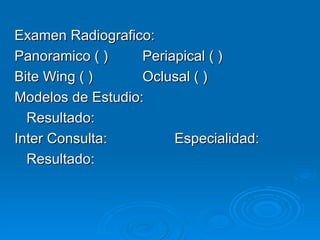 Examen Radiografico: Panoramico ( )  Periapical ( ) Bite Wing ( ) Oclusal ( ) Modelos de Estudio:  Resultado: Inter Consulta:  Especialidad: Resultado: 