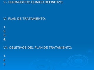 V.- DIAGNOSTICO CLINICO DEFINITIVO: VI. PLAN DE TRATAMIENTO: 1. 2. 3. 4. VII. OBJETIVOS DEL PLAN DE TRATAMIENTO: 1. 2 3 