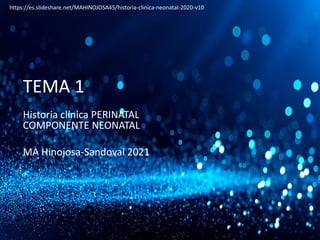 TEMA 1
Historia clínica PERINATAL
COMPONENTE NEONATAL
MA Hinojosa-Sandoval 2021
https://es.slideshare.net/MAHINOJOSA45/historia-clinica-neonatal-2020-v10
 