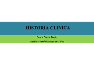 HISTORIA CLINICA
Laura Bravo Tobón
Auxiliar Administrativo en Salud
 
