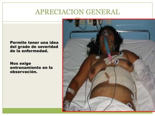 APRECIACION GENERAL



Permite tener una idea
del grado de severidad
de la enfermedad.


Nos exige
entrenamiento en la
observación.
 