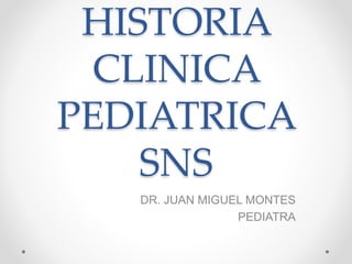 HISTORIA
CLINICA
PEDIATRICA
SNS
DR. JUAN MIGUEL MONTES
PEDIATRA
 