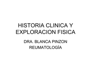 HISTORIA CLINICA Y EXPLORACION FISICA DRA. BLANCA PINZON REUMATOLOGÍA 