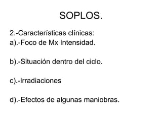 SOPLOS.
2.-Características clínicas:
a).-Foco de Mx Intensidad.

b).-Situación dentro del ciclo.

c).-Irradiaciones

d).-Efectos de algunas maniobras.
 
