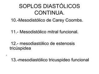 SOPLOS DIASTÓLICOS
            CONTINUA.
    10.-Mesodistólico de Carey Coombs.

    11.- Mesodistólico mitral funcional.

     12.- mesodiastólico de estenosis
    tricúspidea
.
    13.-mesodiastólico tricuspideo funcional
 