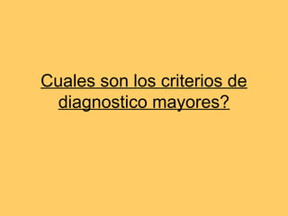 Cuales son los criterios de
  diagnostico mayores?
 