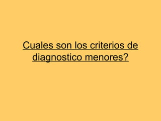 Cuales son los criterios de
 diagnostico menores?
 
