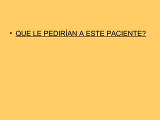 • QUE LE PEDIRÍAN A ESTE PACIENTE?
 