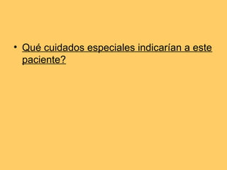 • Qué cuidados especiales indicarían a este
  paciente?
 