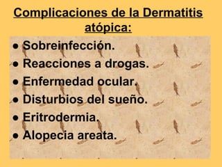 Complicaciones de la Dermatitis
            atópica:
● Sobreinfección.
● Reacciones a drogas.
● Enfermedad ocular.
● Disturbios del sueño.
● Eritrodermia.
● Alopecia areata.
 