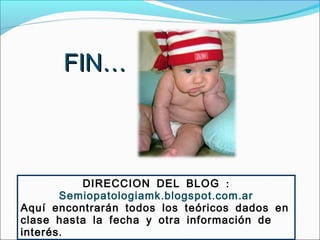 FIN…



           DIRECCION DEL BLOG :
        Semiopatologiamk . blogspot . com . ar
Aquí encontrarán todos los teóricos dados en
clase hasta la fecha y otra información de
interés .
 