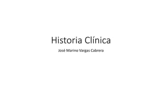 Historia Clínica
José Marino Vargas Cabrera
 