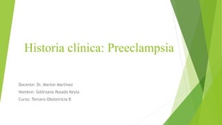 Historia clínica: Preeclampsia
Docente: Dr. Marlon Martínez
Nombre: Solórzano Rosado Keyla
Curso: Tercero Obstetricia B
 