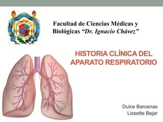HISTORIA CLÍNICA DEL
APARATO RESPIRATORIO
Dulce Barcenas
Lissette Bejar
Facultad de Ciencias Médicas y
Biológicas “Dr. Ignacio Chávez”
 