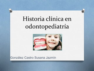 Historia clínica en
odontopediatría
González Castro Susana Jazmín
 