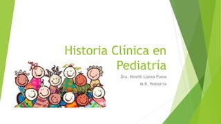 Historia Clínica en
Pediatría
Dra. Nineth Llanos Puma
M.R. Pediatría
 
