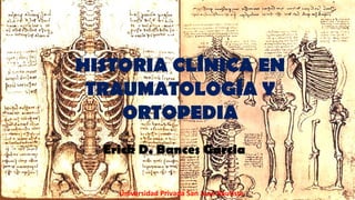 HISTORIA CLÍNICA EN
TRAUMATOLOGÍA Y
ORTOPEDIA
Erick D. Bances Garcia
Universidad Privada San Juan Bautista
 