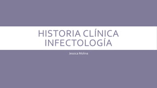 HISTORIA CLÍNICA
INFECTOLOGÍA
Jessica Molina
 