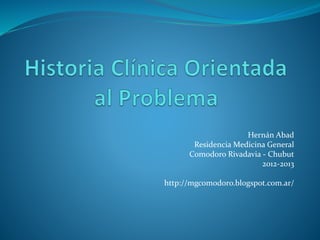 Hernán Abad
Residencia Medicina General
Comodoro Rivadavia - Chubut
2012-2013
http://mgcomodoro.blogspot.com.ar/
 