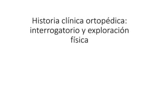 Historia clínica ortopédica:
interrogatorio y exploración
física
 