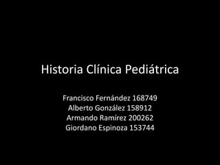 Historia Clínica Pediátrica

    Francisco Fernández 168749
      Alberto González 158912
     Armando Ramírez 200262
     Giordano Espinoza 153744
 