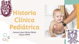 Historia
Clínica
Pediátrica
Herrera López Héctor Gibrán
Grupo: APM4
 
