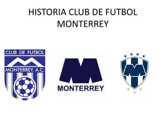 HISTORIA CLUB DE FUTBOL
MONTERREY
 