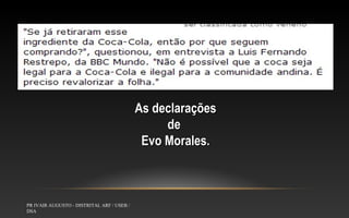 As declarações
de
Evo Morales.

PR IVAIR AUGUSTO - DISTRITAL ARF / USEB /
DSA

 