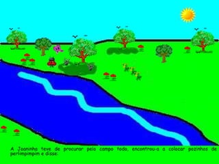 A Joaninha teve de procurar pelo campo todo, encontrou-a a colocar pozinhos de perlimpimpim e disse: 