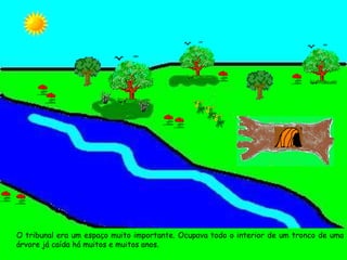 O tribunal era um espaço muito importante. Ocupava todo o interior de um tronco de uma árvore já caída há muitos e muitos anos.  