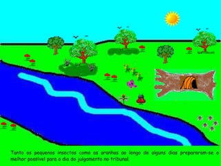 Tanto os pequenos insectos como as aranhas ao longo de alguns dias prepararam-se o melhor possível para o dia do julgamento no tribunal. 